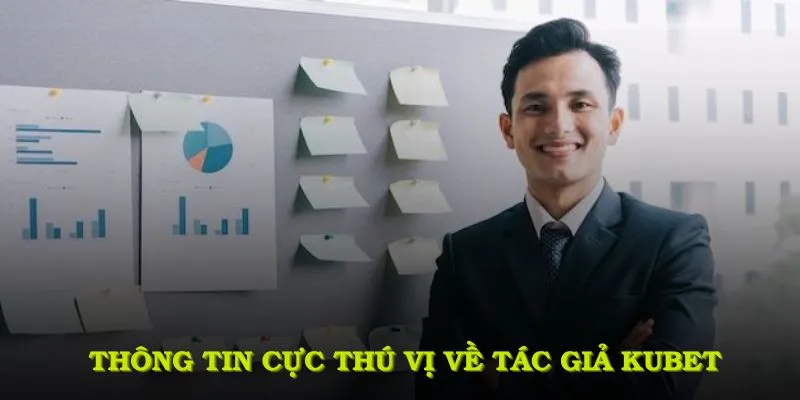 Một số thông tin cực thú vị và bổ ích về tác giả KUBET